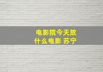 电影院今天放什么电影 苏宁